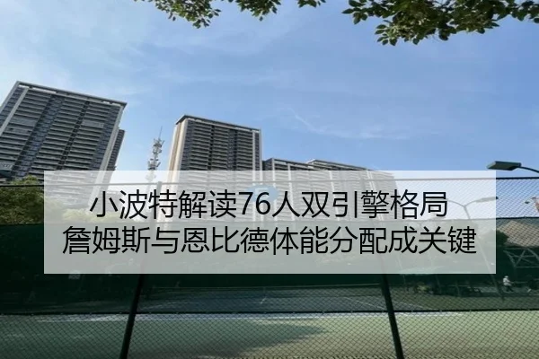 小波特解读76人双引擎格局 詹姆斯与恩比德体能分配成关键